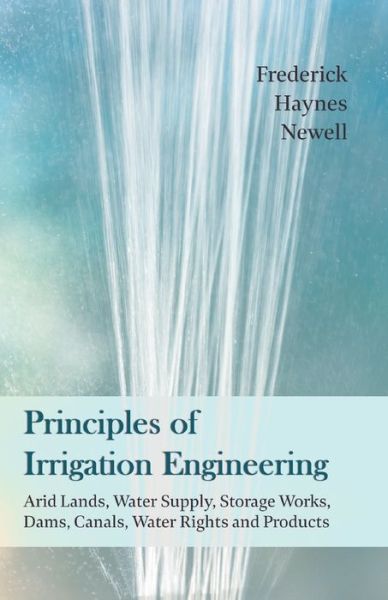 Cover for Frederick Haynes Newell · Principles of Irrigation Engineering - Arid Lands, Water Supply, Storage Works, Dams, Canals, Water Rights and Products (Paperback Book) (2019)