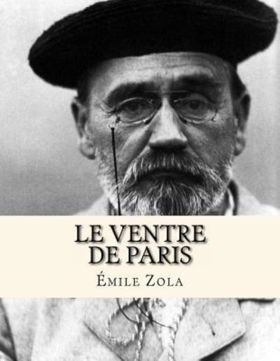 Le Ventre de Paris - Emile Zola - Books - Createspace Independent Publishing Platf - 9781530424276 - March 10, 2016