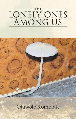 The Lonely Ones Among Us - Oluwole Komolafe - Books - iUniverse - 9781532011276 - November 11, 2016