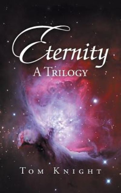 Eternity: A Trilogy - Tom Knight - Books - iUniverse - 9781532066276 - January 25, 2019