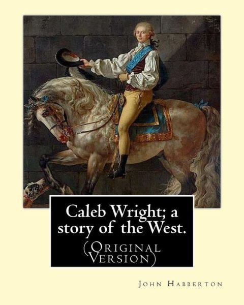 Caleb Wright; a story of the West. By - John Habberton - Boeken - Createspace Independent Publishing Platf - 9781540407276 - 14 november 2016