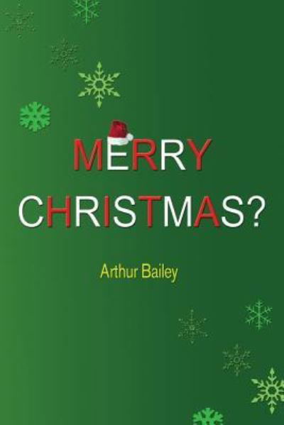 Merry Christmas? - Arthur Bailey - Books - Createspace Independent Publishing Platf - 9781540775276 - December 1, 2016