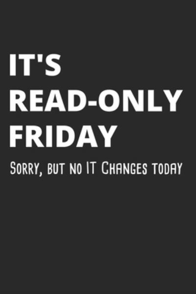 Sysadmin and Ne Administrators Journals · It's Read-Only Friday Sorry, But No IT Changes Today (Paperback Book) (2019)