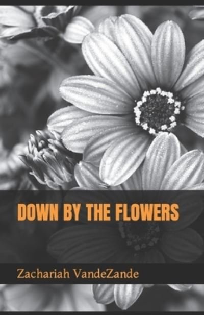 Cover for Zachariah K Vandezande · Down by the Flowers (Paperback Book) (2020)