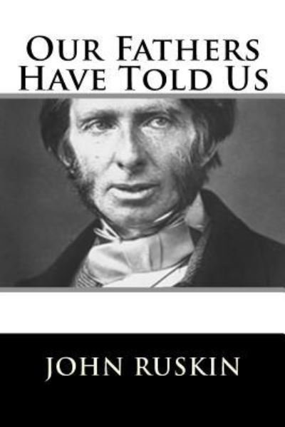 Our Fathers Have Told Us - John Ruskin - Libros - CreateSpace Independent Publishing Platf - 9781717423276 - 26 de abril de 2018