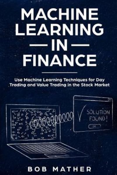 Machine Learning in Finance - Bob Mather - Books - Independently Published - 9781723701276 - September 14, 2018