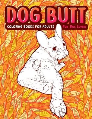 Cover for Snarky Guys · Dog Butt: An Adult Coloring Book For Dog Lovers. Great Gift for Best Friend, Sister, Mom &amp; Coworkers. A Coloring Book For Stress Relief and Relaxation! (Paperback Book) [Large type / large print edition] (2020)