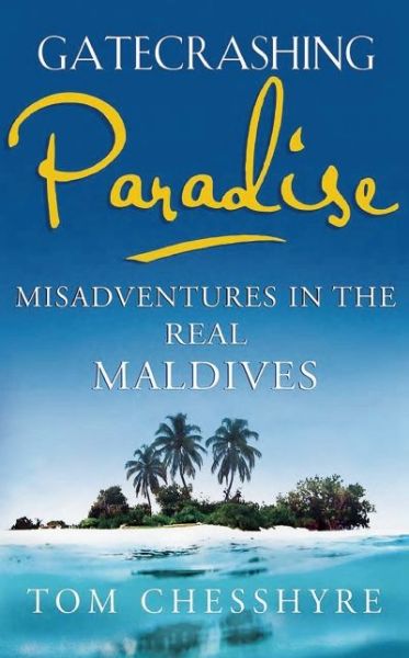 Gatecrashing Paradise: Misadventure in the Real Maldives - Tom Chesshyre - Bøger - John Murray Press - 9781857886276 - 27. november 2014
