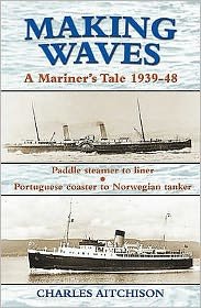 Cover for Charles Aitchison · Making Waves: A Mariner's Tale 1939-48 (Paddle Steamer to Liner... Portuguese Coaster to Norwegian Tanker) - Maritime Heritage (Paperback Book) (2010)
