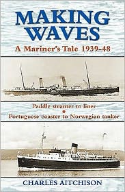 Cover for Charles Aitchison · Making Waves: A Mariner's Tale 1939-48 (Paddle Steamer to Liner... Portuguese Coaster to Norwegian Tanker) - Maritime Heritage (Pocketbok) (2010)