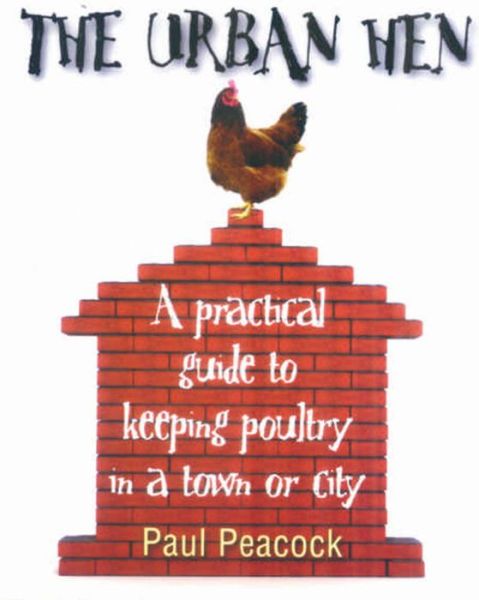 Cover for Paul Peacock · The Urban Hen: A practical guide to keeping poultry in a town or city (Paperback Book) (2009)