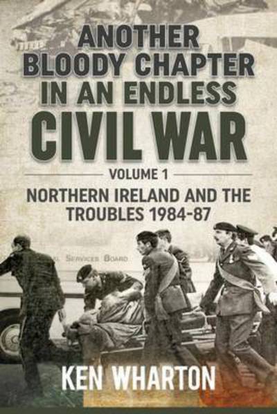 Cover for Ken Wharton · Another Bloody Chapter in an Endless Civil War Volume 1: Northen Ireland and the Troubles 1984-87 (Hardcover Book) (2016)