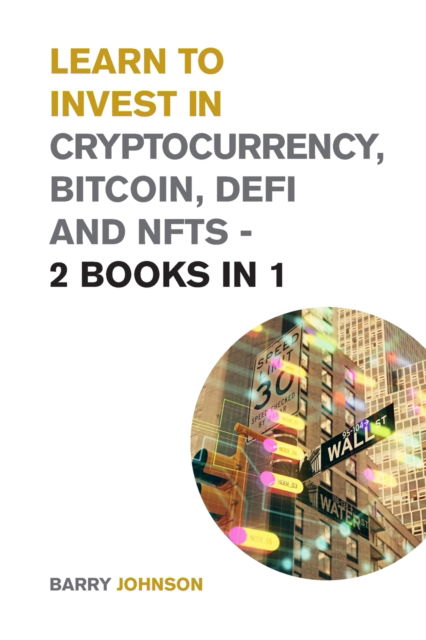 Learn to Invest in Crypto currency, Bitcoin, Defi and NFTs - 2 Books in 1: Discover the Secrets to Make Tons of Profits During the Bitcoin Super Cycle - Cryptocurrency for Beginners - Barry Johnson - Books - Small Empire Press - 9781915168276 - December 3, 2021