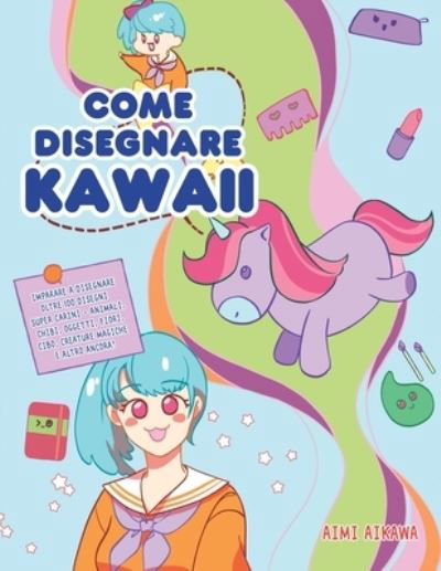 Cover for Aimi Aikawa · Come disegnare Kawaii: Imparare a disegnare oltre 100 disegni super carini - animali, chibi, oggetti, fiori, cibo, creature magiche e altro ancora! (Paperback Book) (2020)