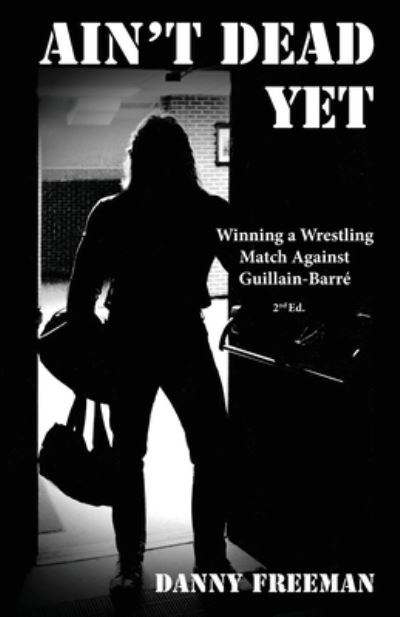 Ain't Dead Yet: Winning a Wrestling Match Against Guillain-Barre - Danny Freeman - Books - Mountain Page Press LLC - 9781952714276 - September 1, 2021