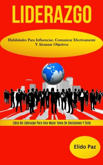 Cover for Elido Paz · Liderazgo: Habilidades para influenciar, comunicar efectivamente y alcanzar objetivos (Libro de liderazgo para una mejor toma de decisiones y exito) (Taschenbuch) (2020)