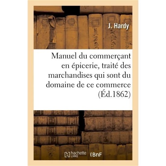 Cover for Hardy · Manuel Du Commercant En Epicerie, Traite Des Marchandises Qui Sont Du Domaine de Ce Commerce, (Paperback Bog) (2017)