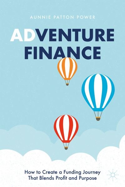 Cover for Aunnie Patton Power · Adventure Finance: How to Create a Funding Journey That Blends Profit and Purpose (Innbunden bok) [1st ed. 2021 edition] (2021)