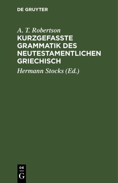 Kurzgefasste Grammatik des Neutestamentlichen Griechisch - A. T. Robertson - Books - de Gruyter GmbH, Walter - 9783112486276 - January 14, 2012