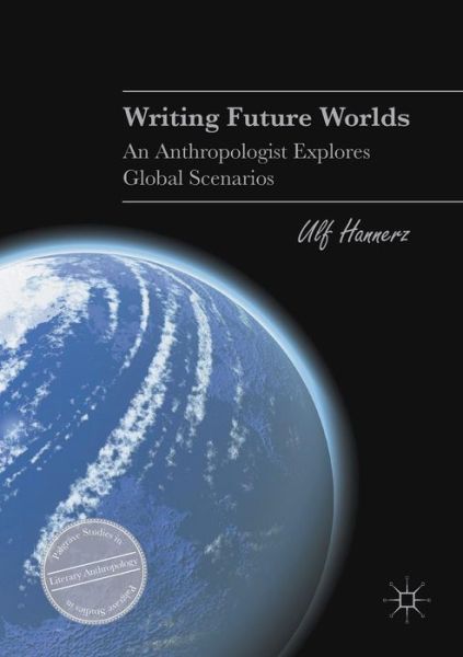 Cover for Ulf Hannerz · Writing Future Worlds: An Anthropologist Explores Global Scenarios - Palgrave Studies in Literary Anthropology (Paperback Book) [1st ed. 2016 edition] (2017)