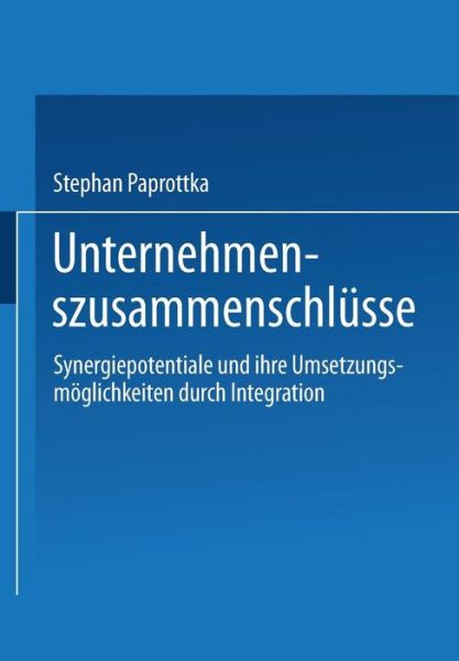 Stephan Paprottka · Unternehmenszusammenschlusse: Synergiepotentiale Und Ihre Umsetzungsmoeglichkeiten Durch Integration - Betriebswirtschaftliche Forschung Zur Unternehmensfuhrung (Paperback Book) [1996 edition] (1996)