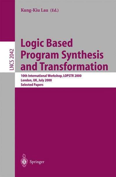 Logic Based Program Synthesis and Transformation: 10th International Workshop, LOPSTR 2000 London, UK, July 24-28, 2000 Selected Papers - Lecture Notes in Computer Science - K -k Lau - Books - Springer-Verlag Berlin and Heidelberg Gm - 9783540421276 - May 1, 2001