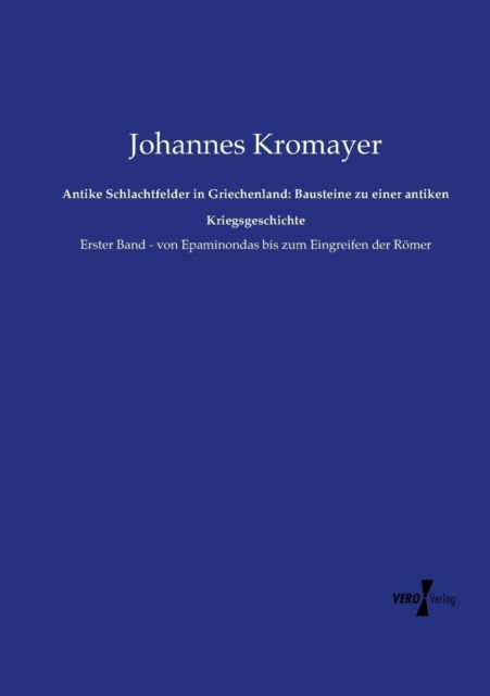 Cover for Johannes Kromayer · Antike Schlachtfelder in Griechenland: Bausteine Zu Einer Antiken Kriegsgeschich: Erster Band - Von Epaminondas Bis Zum Eingreifen Der Römer (Volume 1) (German Edition) (Paperback Book) [German edition] (2019)