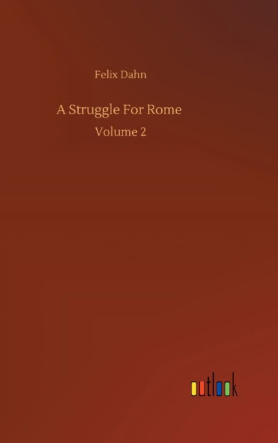 A Struggle For Rome: Volume 2 - Felix Dahn - Książki - Outlook Verlag - 9783752378276 - 31 lipca 2020