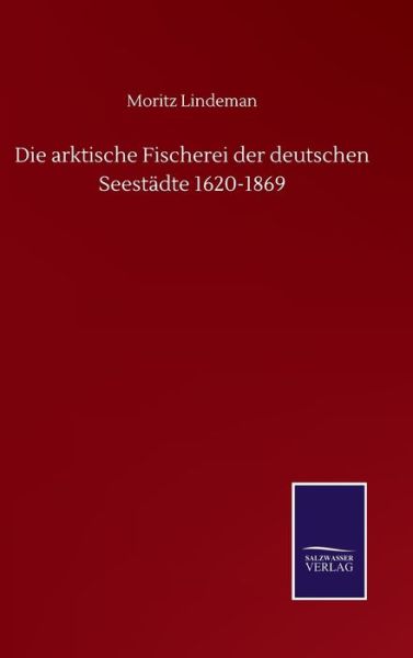 Cover for Moritz Lindeman · Die arktische Fischerei der deutschen Seestadte 1620-1869 (Hardcover Book) (2020)