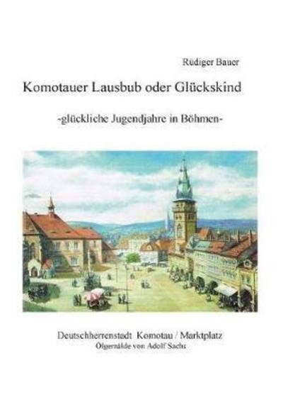 Komotauer Lausbub oder Glückskind - Bauer - Bøger -  - 9783752815276 - 22. maj 2018
