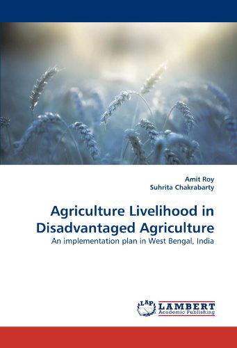 Agriculture Livelihood in Disadvantaged Agriculture: an Implementation Plan in West Bengal, India - Suhrita Chakrabarty - Books - LAP LAMBERT Academic Publishing - 9783844310276 - March 6, 2011