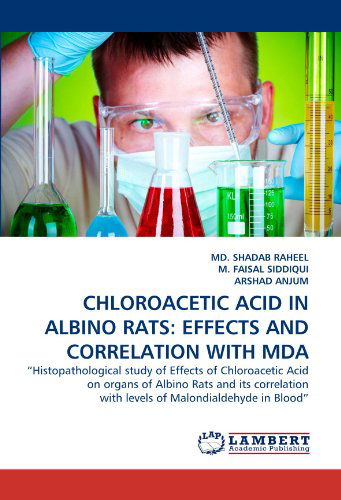 Cover for Arshad Anjum · Chloroacetic Acid in Albino Rats: Effects and Correlation with Mda: &quot;Histopathological Study of Effects of Chloroacetic Acid on Organs of Albino Rats ... with Levels of Malondialdehyde in Blood&quot; (Paperback Book) (2011)