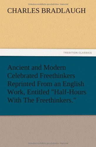 Cover for Charles Bradlaugh · Ancient and Modern Celebrated Freethinkers Reprinted from an English Work, Entitled Half-hours with the Freethinkers. (Taschenbuch) (2012)