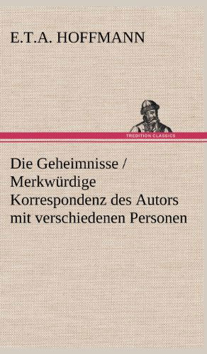 Die Geheimnisse / Merkwurdige Korrespondenz Des Autors Mit Verschiedenen Personen - E. T. A. Hoffmann - Books - TREDITION CLASSICS - 9783847252276 - May 11, 2012