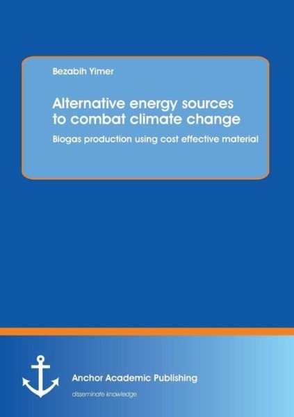 Cover for Bezabih Yimer · Alternative Energy Sources to Combat Climate Change: Biogas Production Using Cost Effective Material (Paperback Book) (2013)