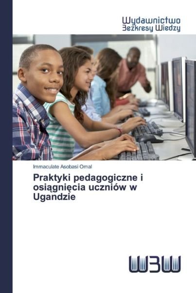 Cover for Immaculate Asobasi Omal · Praktyki pedagogiczne i osi?gni?cia uczniow w Ugandzie (Paperback Bog) (2020)