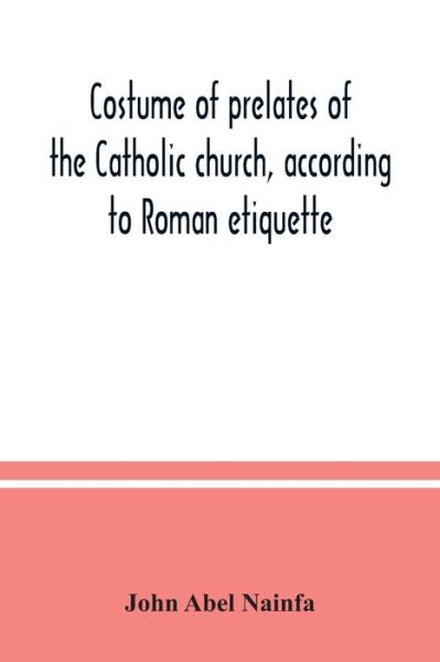 Cover for John Abel Nainfa · Costume of prelates of the Catholic church, according to Roman etiquette (Paperback Book) (2020)