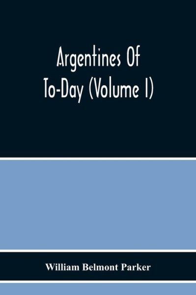 Argentines Of To-Day (Volume I) - William Belmont Parker - Böcker - Alpha Edition - 9789354219276 - 19 november 2020