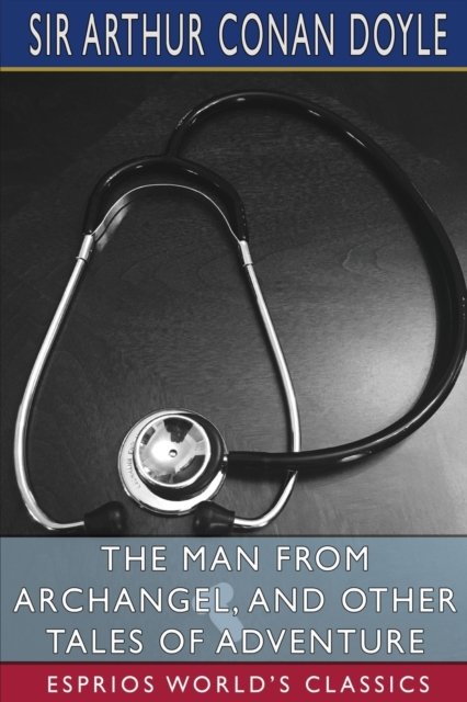 The Man from Archangel, and Other Tales of Adventure (Esprios Classics) - Sir Arthur Conan Doyle - Bücher - Blurb - 9798210395276 - 26. März 2024