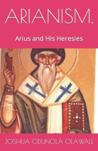 Cover for Olawale Joshua Odunola Olawale · ARIANISM.: Arius and His Heresies (Paperback Book) (2022)