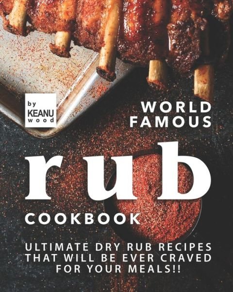 World Famous Rub Recipes: Ultimate Dry Rub Recipes That Will Be Ever Craved for Your Meals!! - Keanu Wood - Books - Independently Published - 9798476885276 - September 14, 2021