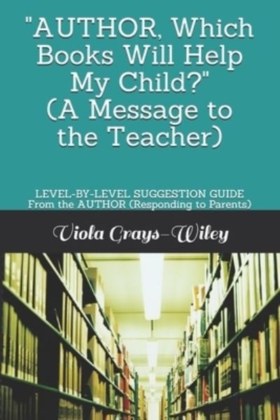 Cover for Viola Grays-Wiley · AUTHOR, Which Books Will Help My Child? (A Message to the Teacher): LEVEL-BY-LEVEL SUGGESTION GUIDE From the AUTHOR (Responding to Parents) (Taschenbuch) (2021)