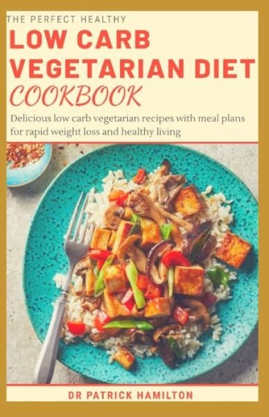 The Perfect Healthy Low Carb Vegetarian Diet Cookbook - Patrick Hamilton - Books - Independently Published - 9798675114276 - August 17, 2020