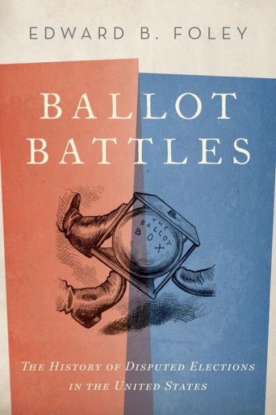 Cover for Foley, Edward, Capuchin (Professor of Law, Professor of Law, Ohio State University) · Ballot Battles: The History of Disputed Elections in the United States (Gebundenes Buch) (2016)
