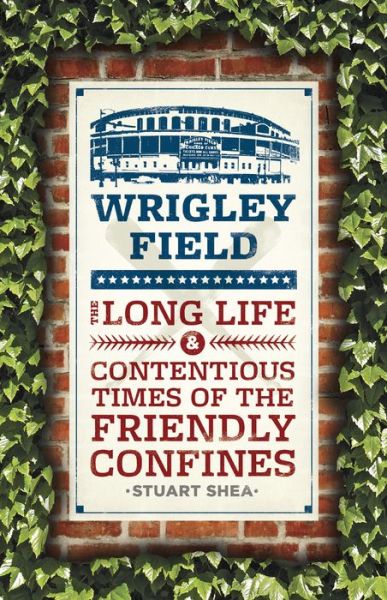 Cover for Stuart Shea · Wrigley Field: The Long Life and Contentious Times of the Friendly Confines (Paperback Book) [Revised edition] (2014)