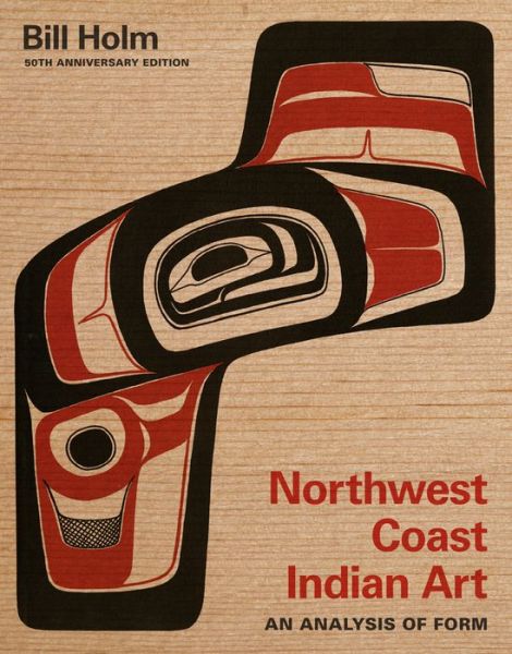 Cover for Bill Holm · Northwest Coast Indian Art: An Analysis of Form, 50th Anniversary Edition - Native Art of the Pacific Northwest: A Bill Holm Center Series (Paperback Book) [Second edition] (2014)