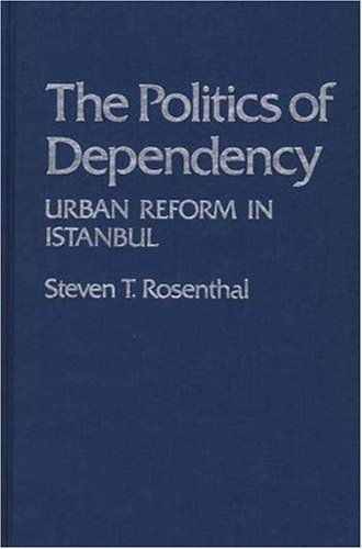 Cover for Steven Rosenthal · The Politics of Dependency: Urban Reform in Istanbul (Hardcover Book) (1980)