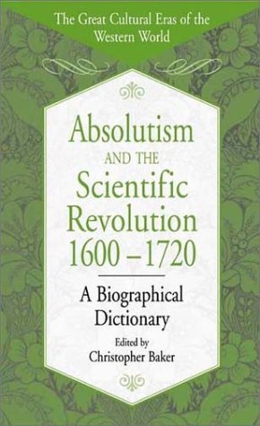 Cover for Christopher Baker · Absolutism and the Scientific Revolution, 1600-1720: A Biographical Dictionary - The Great Cultural Eras of the Western World (Hardcover Book) (2002)