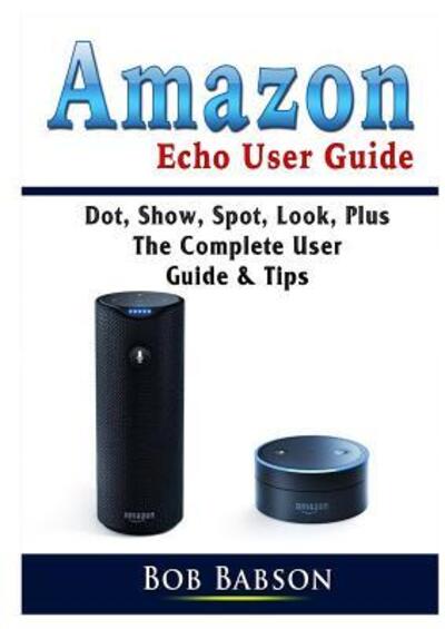 Cover for Bob Babson · Amazon Echo User Guide: Dot, Show, Spot, Look, Plus The Complete User Guide &amp; Tips (Taschenbuch) (2019)