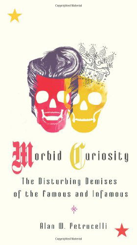 Morbid Curiosity: The Disturbing Demises of the Famous and Infamous - Alan W. Petrucelli - Books - Penguin Putnam Inc - 9780399535277 - September 1, 2009